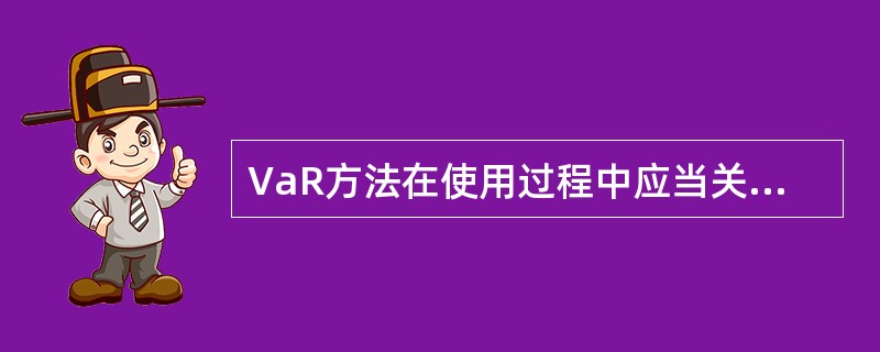 VaR方法在使用过程中应当关注的问题有（）。