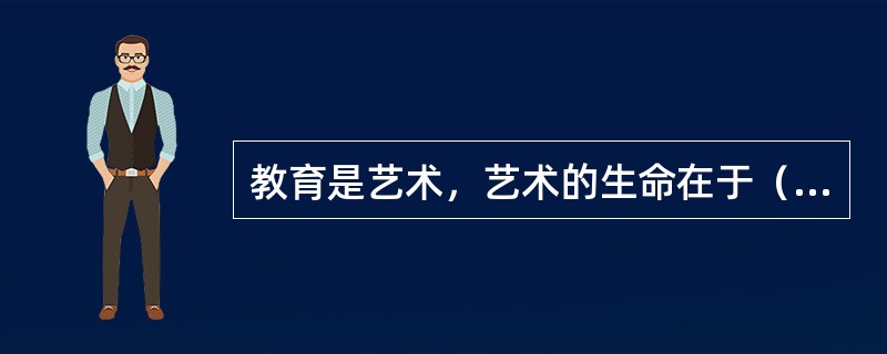 教育是艺术，艺术的生命在于（）。