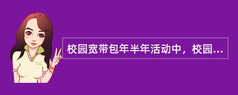 校园宽带包年半年活动中，校园客户支付50元费用后即可获得校园WLAN多少元资费包