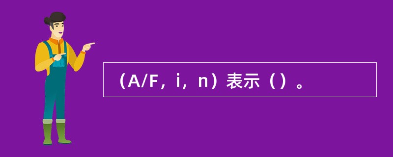 （A/F，i，n）表示（）。
