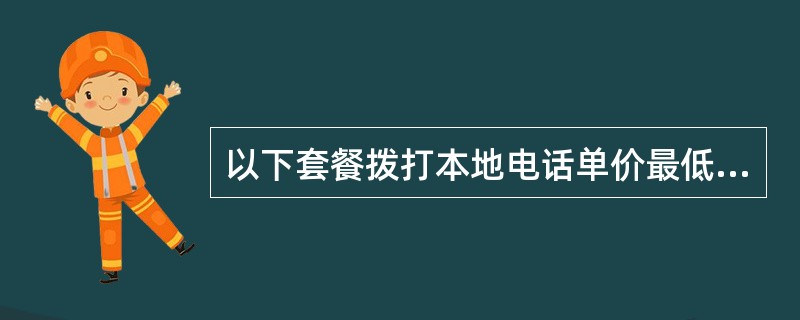 以下套餐拨打本地电话单价最低的是（）