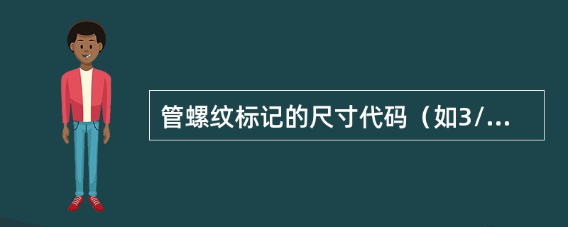 管螺纹标记的尺寸代码（如3/4），是指该管螺纹的大径的基本尺寸。（）