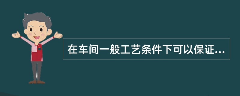 在车间一般工艺条件下可以保证的公差在零件图形上不必注出尺寸公差。（）