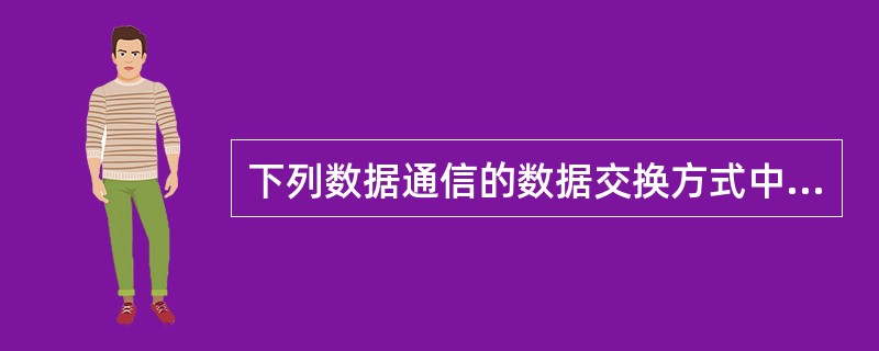 下列数据通信的数据交换方式中，不属于存储转发交换方式的是（）。