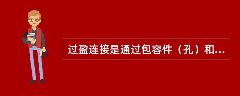 过盈连接是通过包容件（孔）和被包容件（轴）配合后的过盈值达到紧固连接的。（）