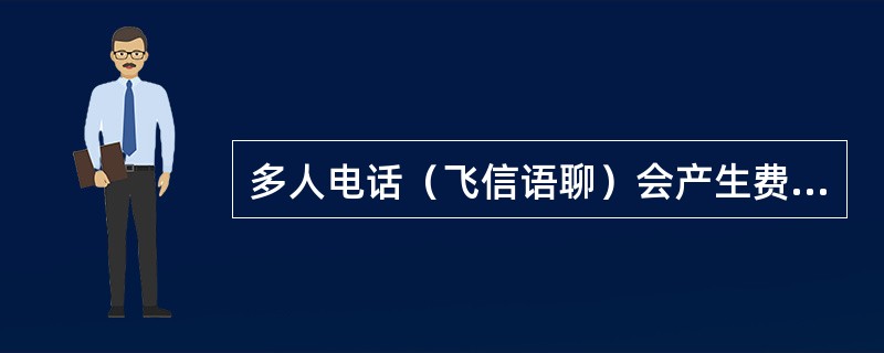 多人电话（飞信语聊）会产生费用吗？如何收费？