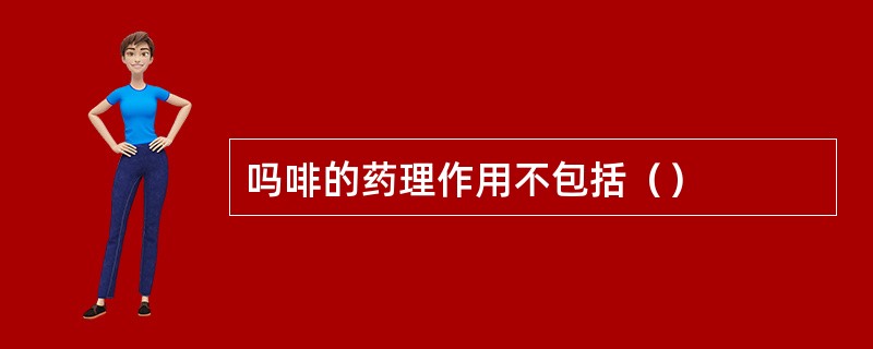 吗啡的药理作用不包括（）