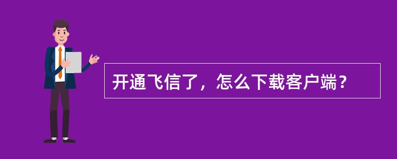 开通飞信了，怎么下载客户端？