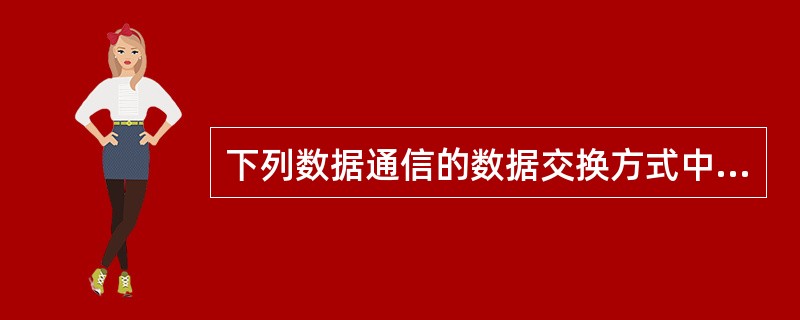 下列数据通信的数据交换方式中，信道利用率低的是（）。