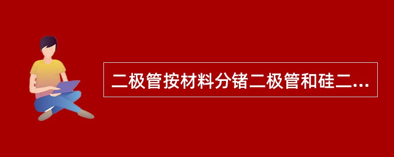 二极管按材料分锗二极管和硅二极管。