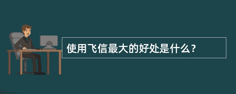 使用飞信最大的好处是什么？