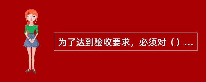 为了达到验收要求，必须对（）提出技术措施和规定。