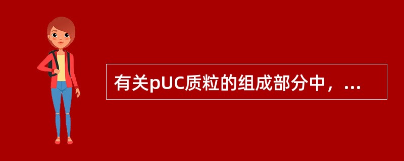 有关pUC质粒的组成部分中，错误的是()