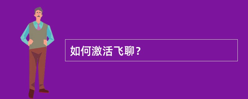 如何激活飞聊？