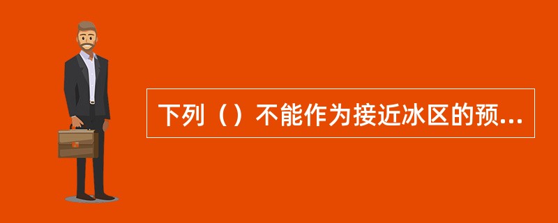 下列（）不能作为接近冰区的预兆？