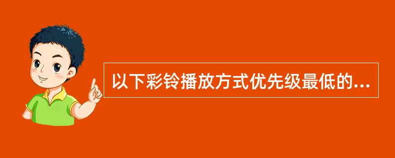 以下彩铃播放方式优先级最低的是（）。