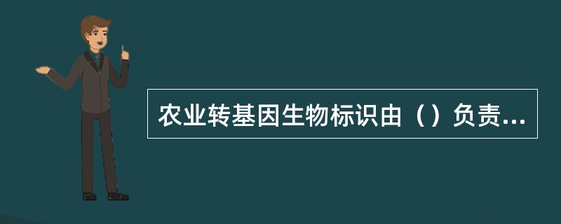 农业转基因生物标识由（）负责标识。