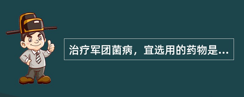 治疗军团菌病，宜选用的药物是（）