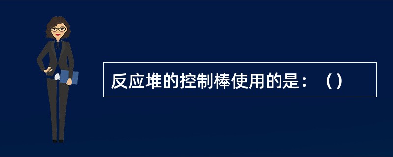 反应堆的控制棒使用的是：（）