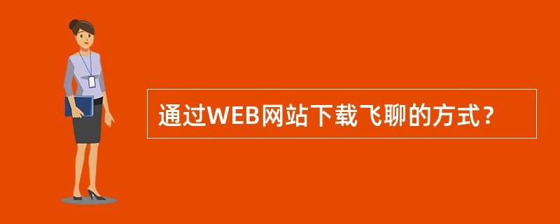 通过WEB网站下载飞聊的方式？