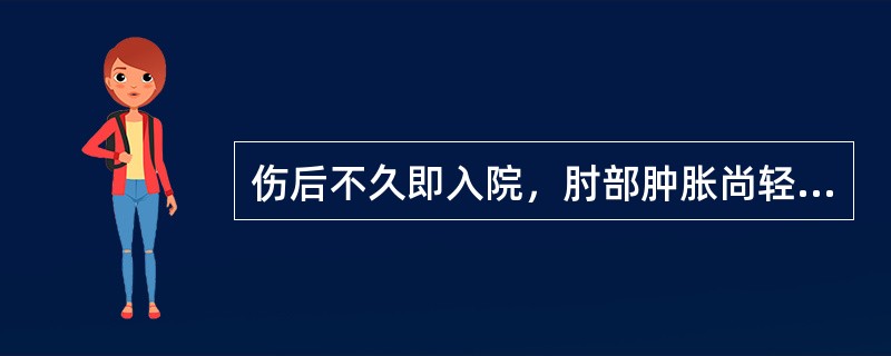 伤后不久即入院，肘部肿胀尚轻，桡动脉搏动正常者()伤后已较久，肘部明显肿胀，并已