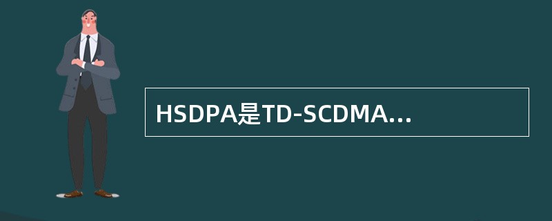 HSDPA是TD-SCDMA在（）的增强和演进。