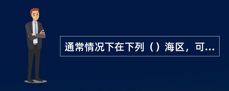 通常情况下在下列（）海区，可以使用空白定位图进行海图作业？