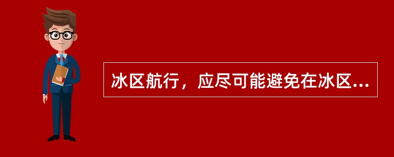 冰区航行，应尽可能避免在冰区内抛锚，如必须抛锚，则链长应该（）。