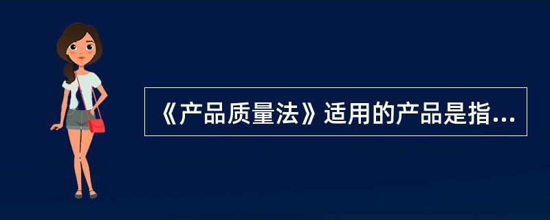 《产品质量法》适用的产品是指（）。