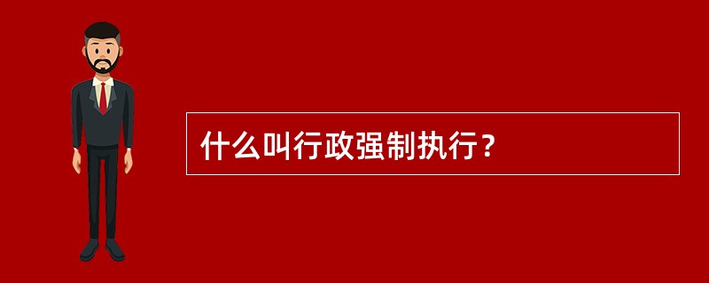 什么叫行政强制执行？