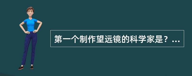 第一个制作望远镜的科学家是？（）