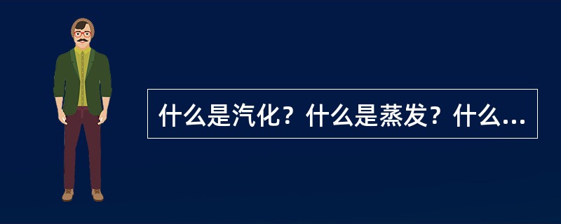 什么是汽化？什么是蒸发？什么是沸腾？