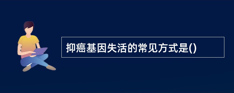 抑癌基因失活的常见方式是()