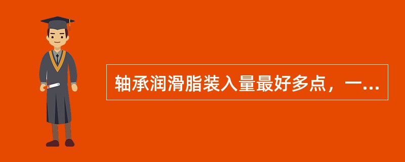 轴承润滑脂装入量最好多点，一般以填至轴承空间90%为宜，常用润滑脂有钙基润滑脂，