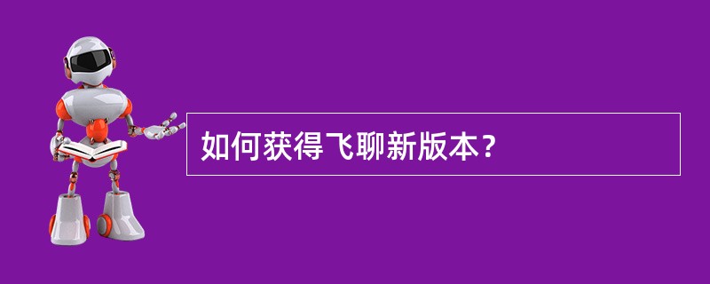 如何获得飞聊新版本？