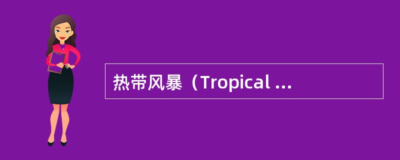 热带风暴（Tropical Storm，简写TS），风速（）（风力8～11级）。