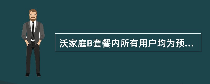 沃家庭B套餐内所有用户均为预付费用户。