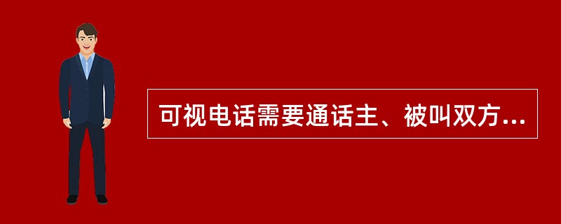 可视电话需要通话主、被叫双方均具有可视电话设备，若被叫方不是可视电话终端，那么发