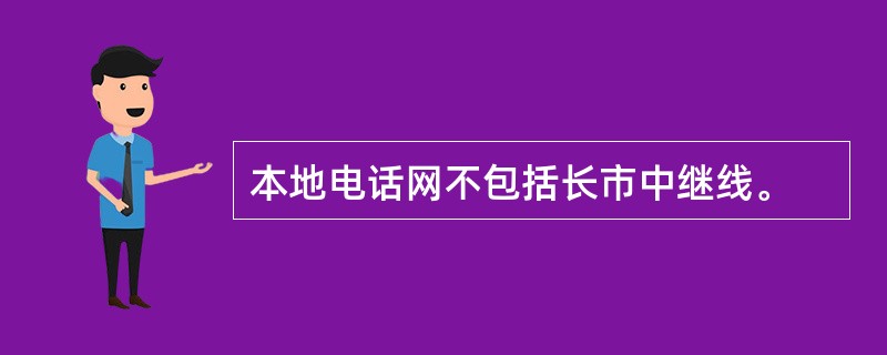 本地电话网不包括长市中继线。