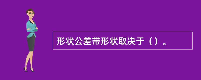 形状公差带形状取决于（）。