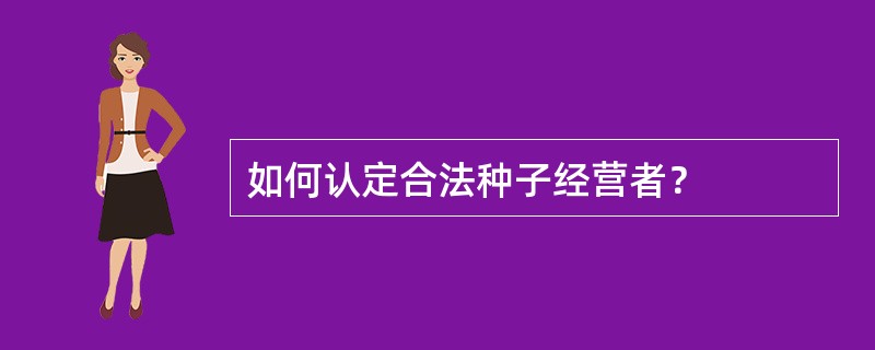 如何认定合法种子经营者？