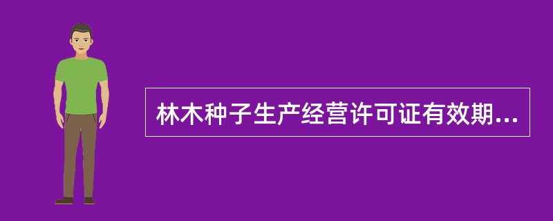 林木种子生产经营许可证有效期限为（）年，地方性法规、政府规章另有规定的除外。
