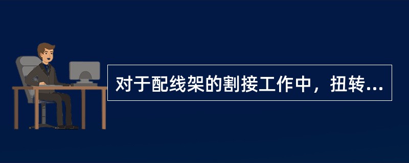 对于配线架的割接工作中，扭转式和管状式卡接片都具备在跳线侧的卡接片成端卡接2根导