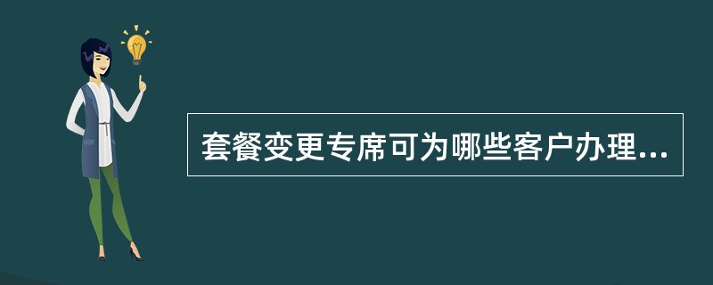 套餐变更专席可为哪些客户办理全球通全网统一资费及神州行幸福卡？