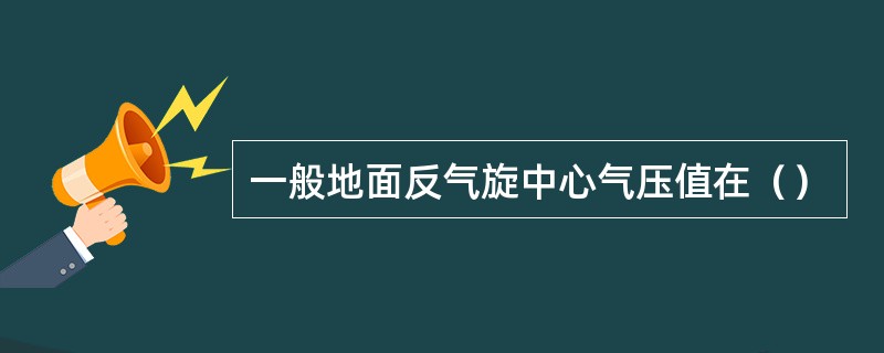 一般地面反气旋中心气压值在（）