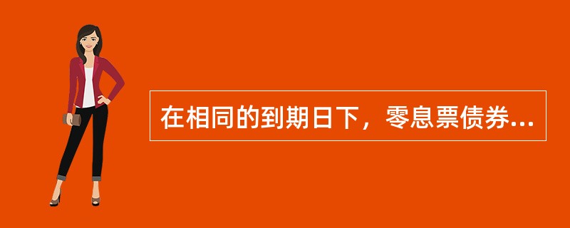 在相同的到期日下，零息票债券久期值（）折价债券久期值。