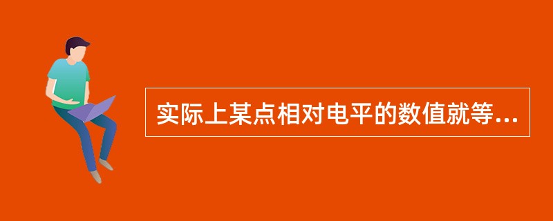 实际上某点相对电平的数值就等于被测点与参考点之间介入的增益和衰减的（）。