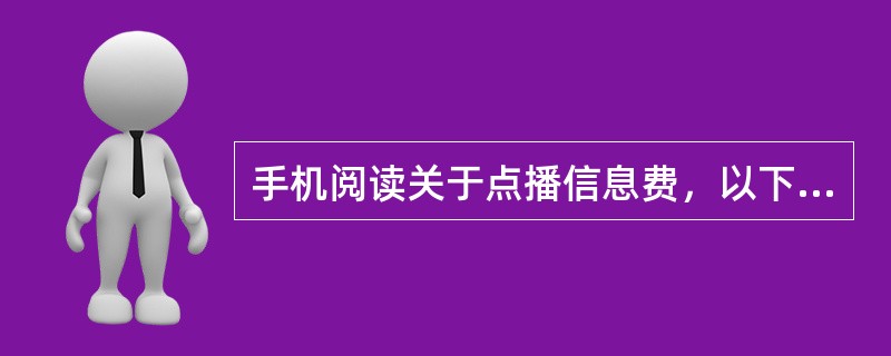 手机阅读关于点播信息费，以下说法正确的有（）