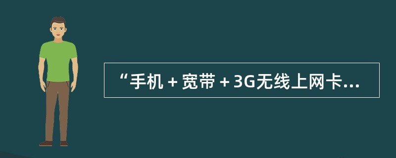 “手机＋宽带＋3G无线上网卡”校园融合套餐中手机业务和宽带业务都是必选项。