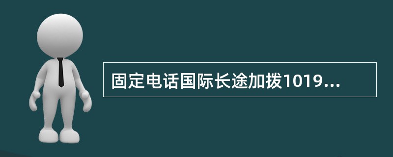 固定电话国际长途加拨10193拨打国外固定电话号码，拨号方式为：（）
